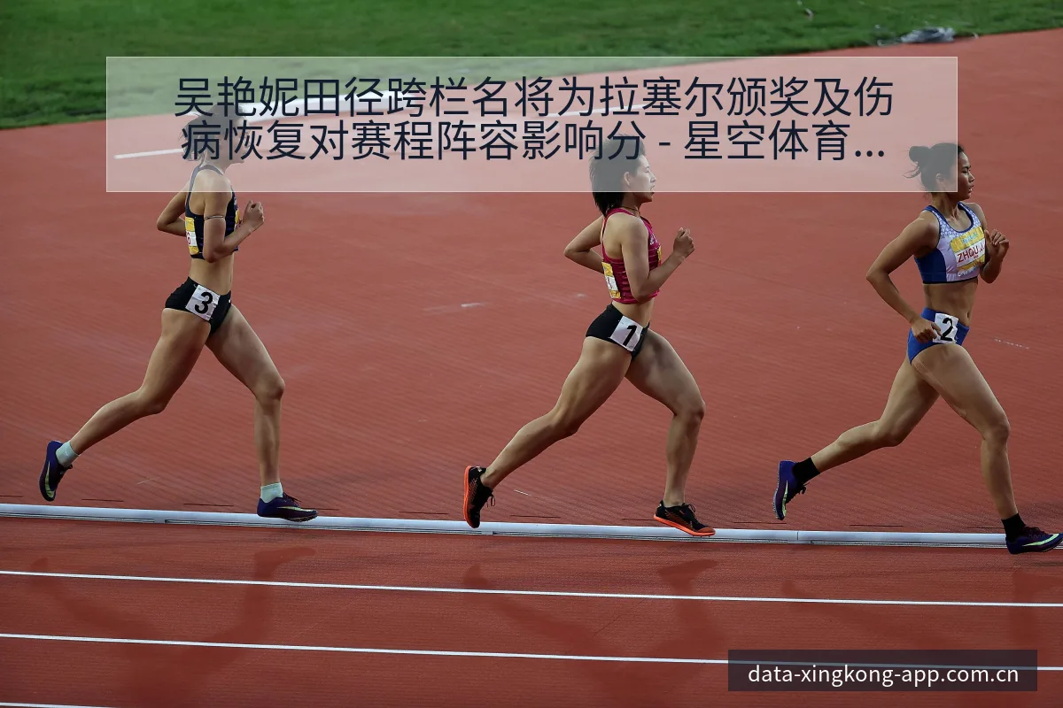 吴艳妮田径跨栏名将为拉塞尔颁奖及伤病恢复对赛程阵容影响分 - 星空体育官网