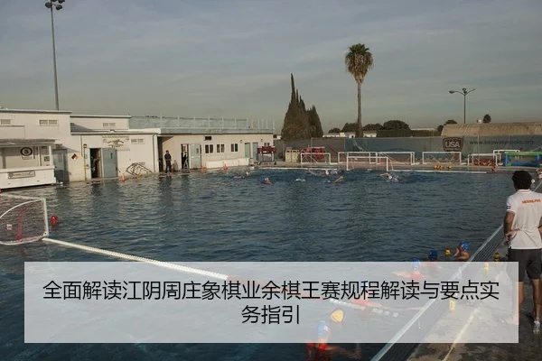全面解读江阴周庄象棋业余棋王赛规程解读与要点实务指引