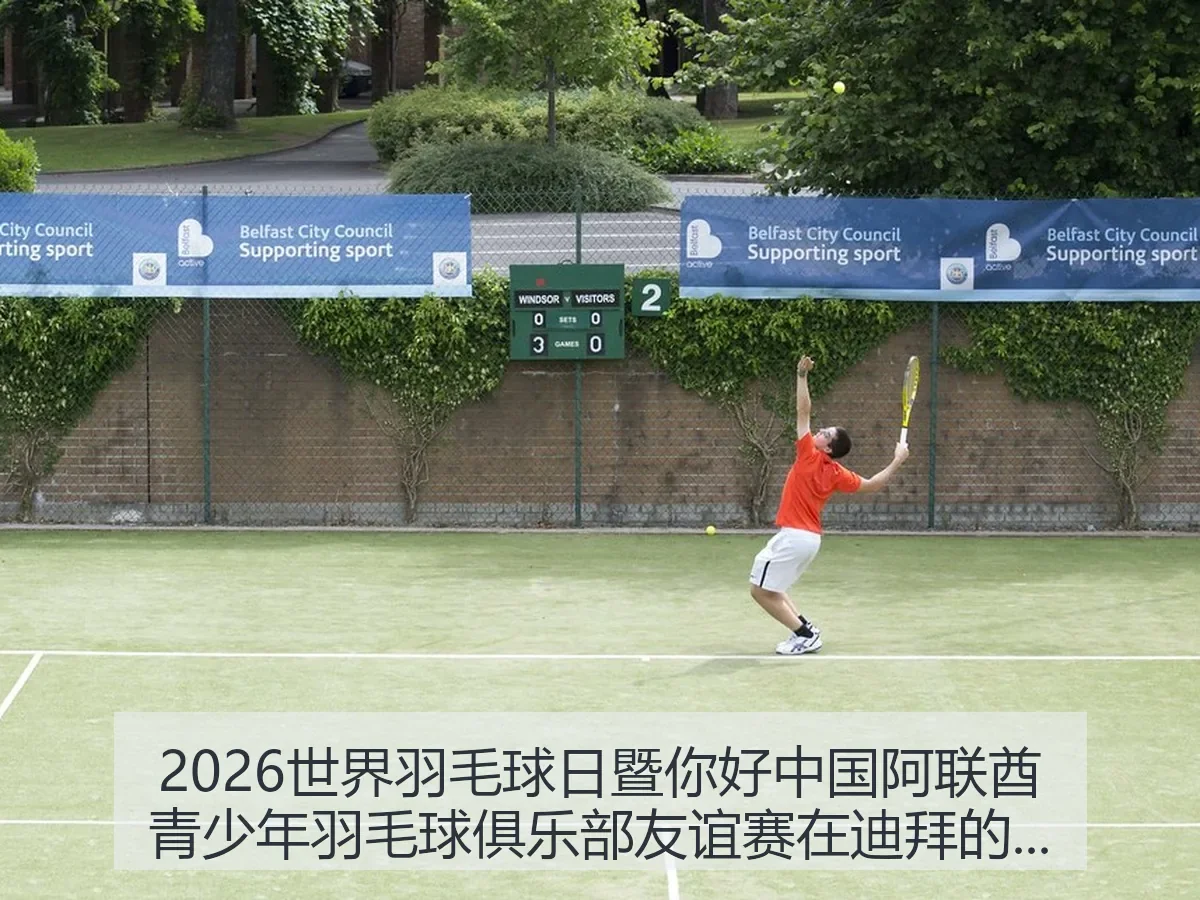 2026世界羽毛球日暨你好中国阿联酋青少年羽毛球俱乐部友谊赛在迪拜的体育意义与观察